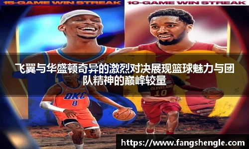 飞翼与华盛顿奇异的激烈对决展现篮球魅力与团队精神的巅峰较量