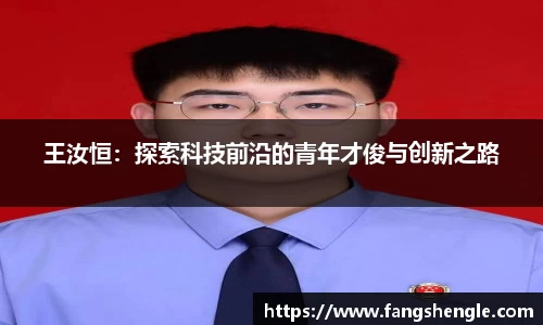王汝恒：探索科技前沿的青年才俊与创新之路